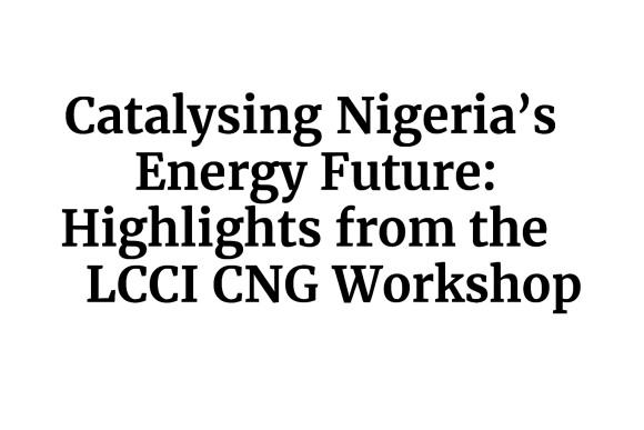 Catalysing Nigeria’s Energy Future: Highlights from the LCCI CNG Workshop